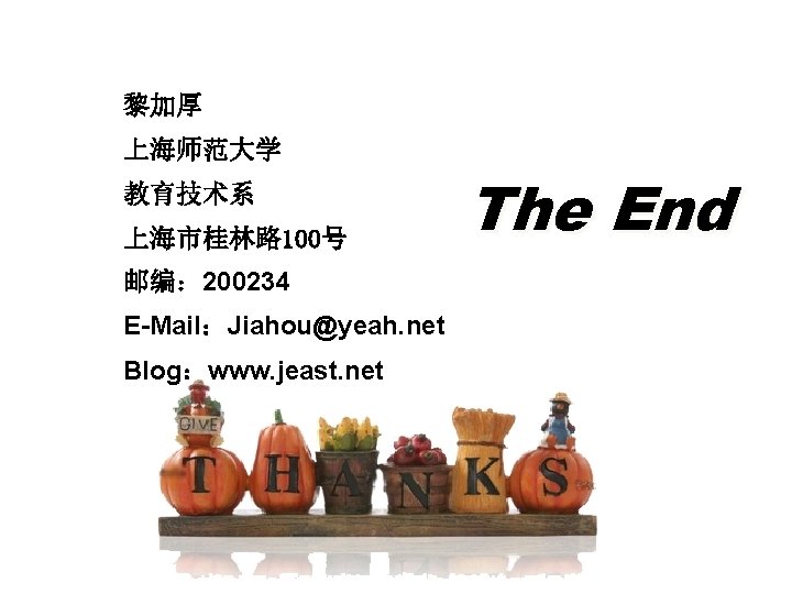 黎加厚 上海师范大学 教育技术系 上海市桂林路 100号 邮编： 200234 E-Mail：Jiahou@yeah. net Blog：www. jeast. net The End