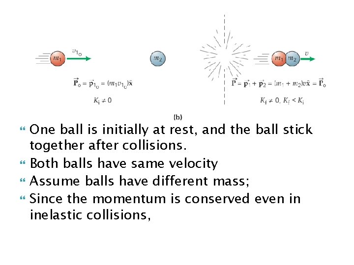  One ball is initially at rest, and the ball stick together after collisions.