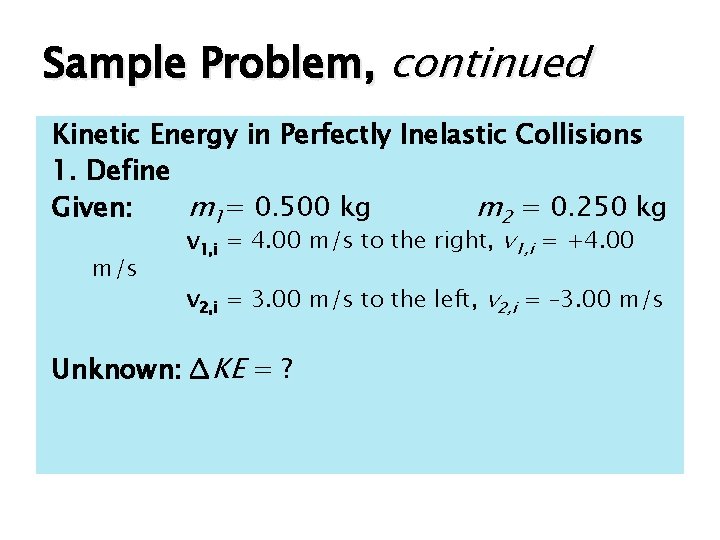Sample Problem, continued Kinetic Energy in Perfectly Inelastic Collisions 1. Define Given: m 1=