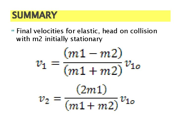 SUMMARY Final velocities for elastic, head on collision with m 2 initially stationary 