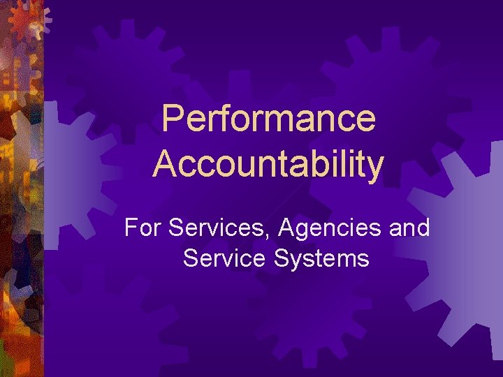 Performance Accountability For Services, Agencies and Service Systems 