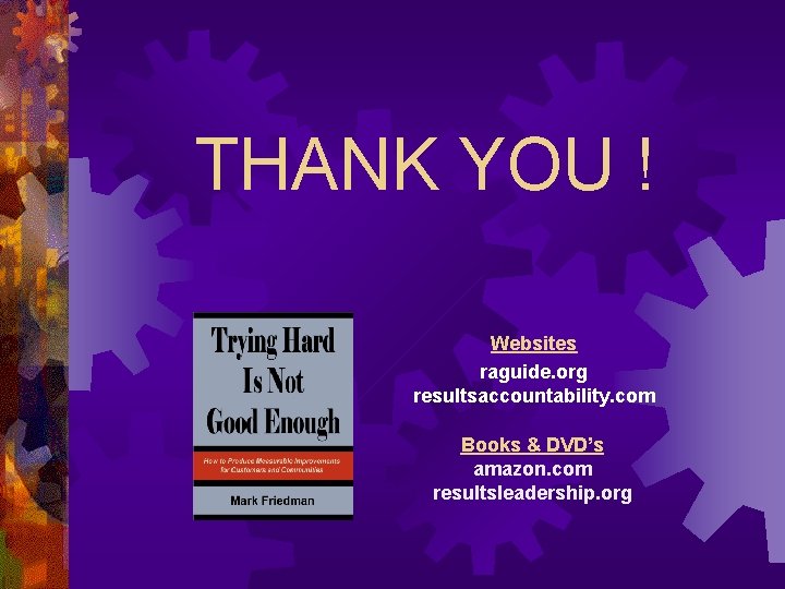 THANK YOU ! Websites raguide. org resultsaccountability. com Books & DVD’s amazon. com resultsleadership.