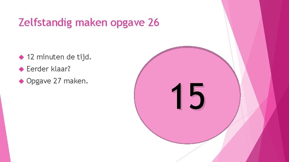 Zelfstandig maken opgave 26 12 minuten de tijd. Eerder klaar? Opgave 27 maken. 10