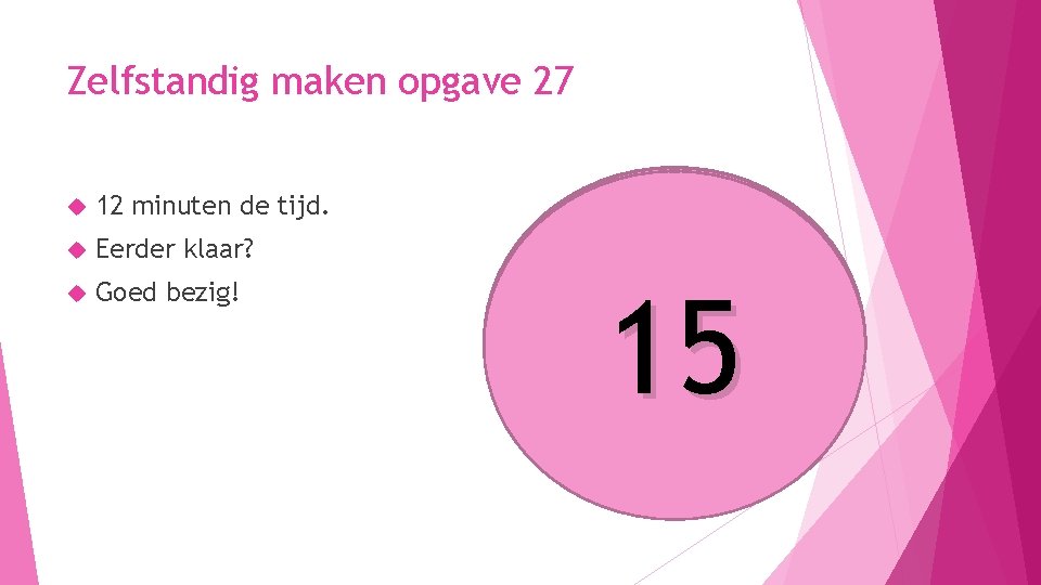 Zelfstandig maken opgave 27 12 minuten de tijd. Eerder klaar? Goed bezig! 10 9