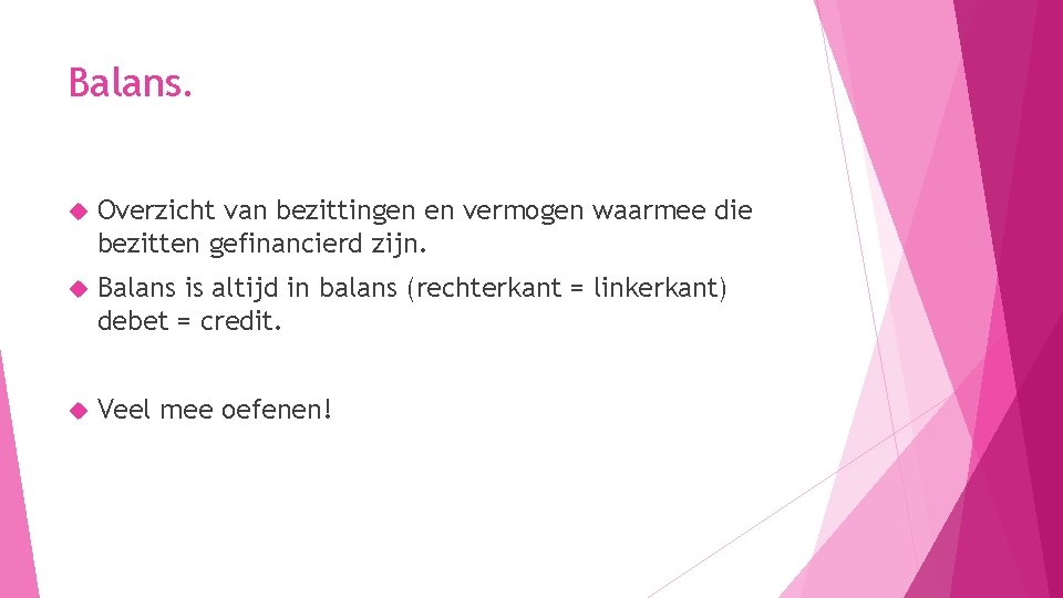 Balans. Overzicht van bezittingen en vermogen waarmee die bezitten gefinancierd zijn. Balans is altijd