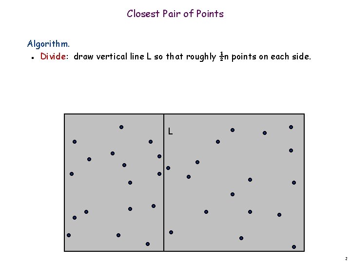 Closest Pair of Points Algorithm. Divide: draw vertical line L so that roughly ½n