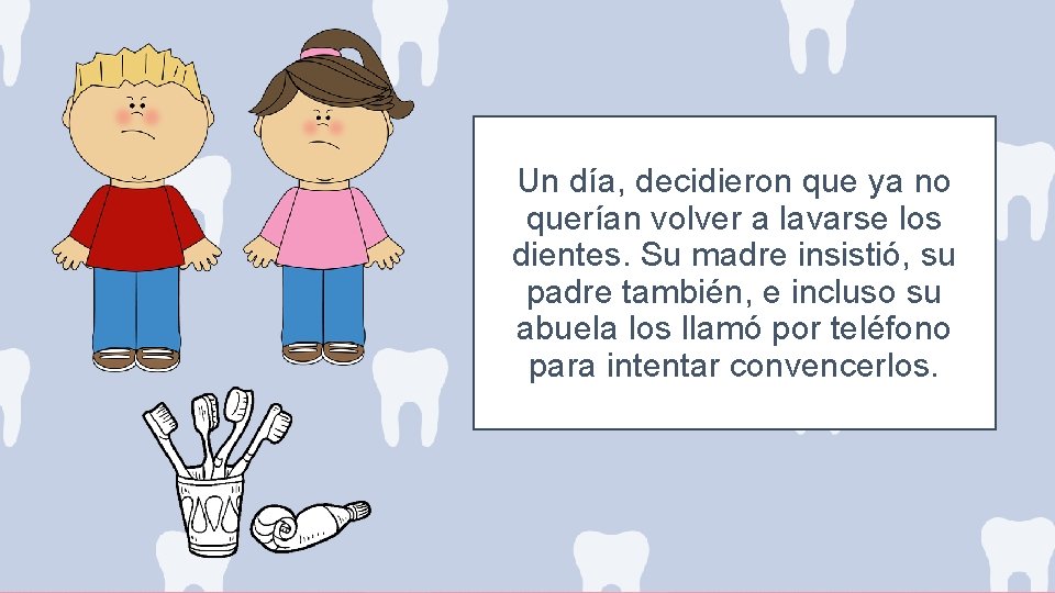 Un día, decidieron que ya no querían volver a lavarse los dientes. Su madre