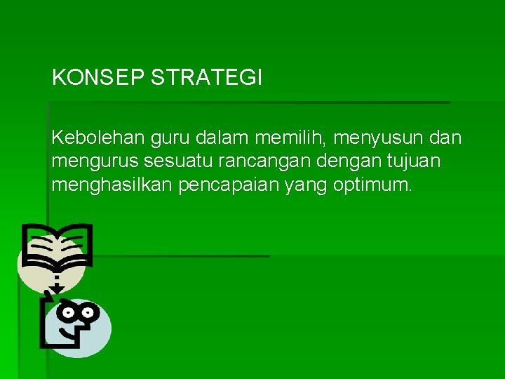 KONSEP STRATEGI Kebolehan guru dalam memilih, menyusun dan mengurus sesuatu rancangan dengan tujuan menghasilkan