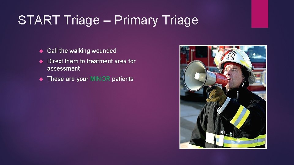 START Triage – Primary Triage Call the walking wounded Direct them to treatment area