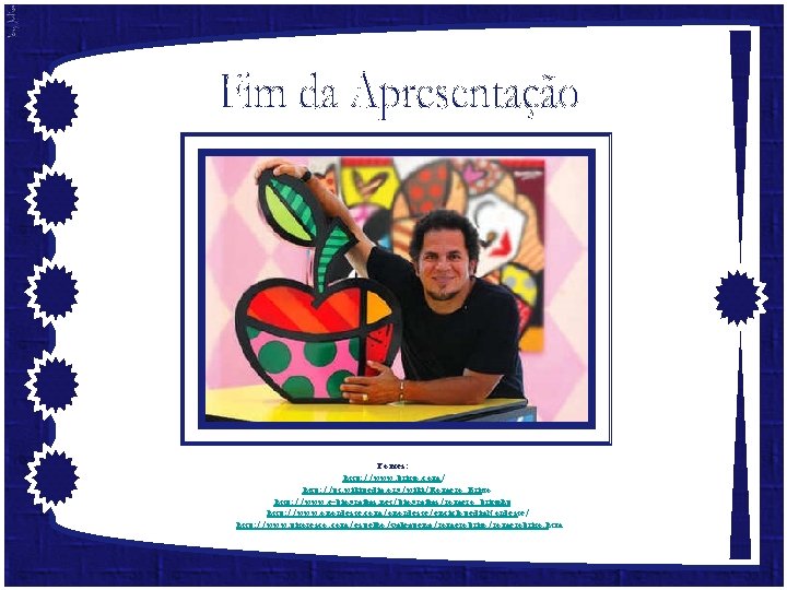 Fontes: http: //www. britto. com/ http: //pt. wikipedia. org/wiki/Romero_Britto http: //www. e-biografias. net/biografias/romero_britto. php