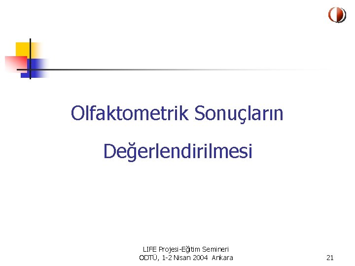 Olfaktometrik Sonuçların Değerlendirilmesi LIFE Projesi-Eğitim Semineri ODTÜ, 1 -2 Nisan 2004 Ankara 21 
