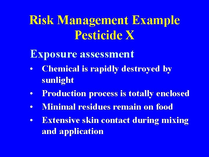 Risk Management Example Pesticide X Exposure assessment • Chemical is rapidly destroyed by sunlight