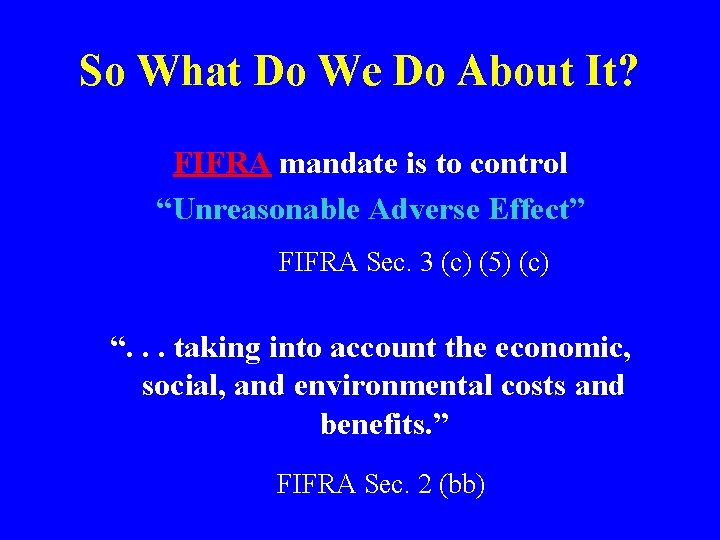 So What Do We Do About It? FIFRA mandate is to control “Unreasonable Adverse