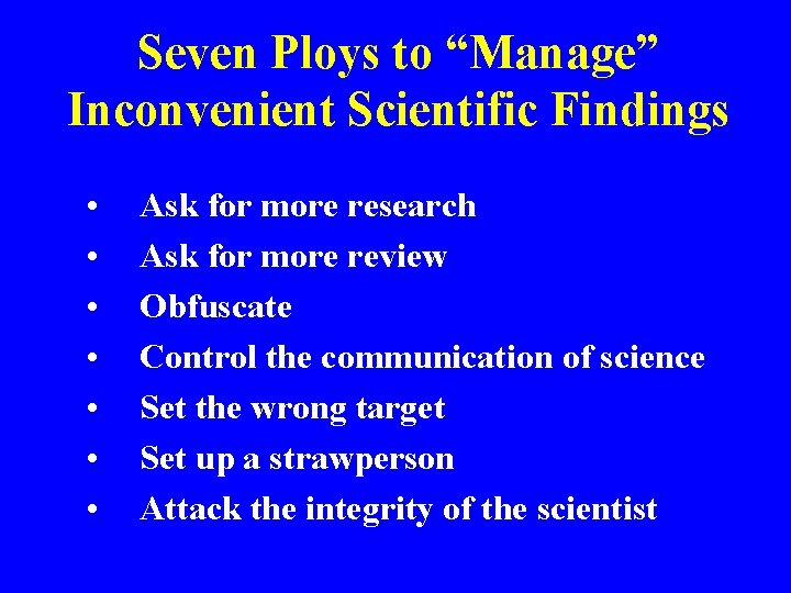 Seven Ploys to “Manage” Inconvenient Scientific Findings • • Ask for more research Ask