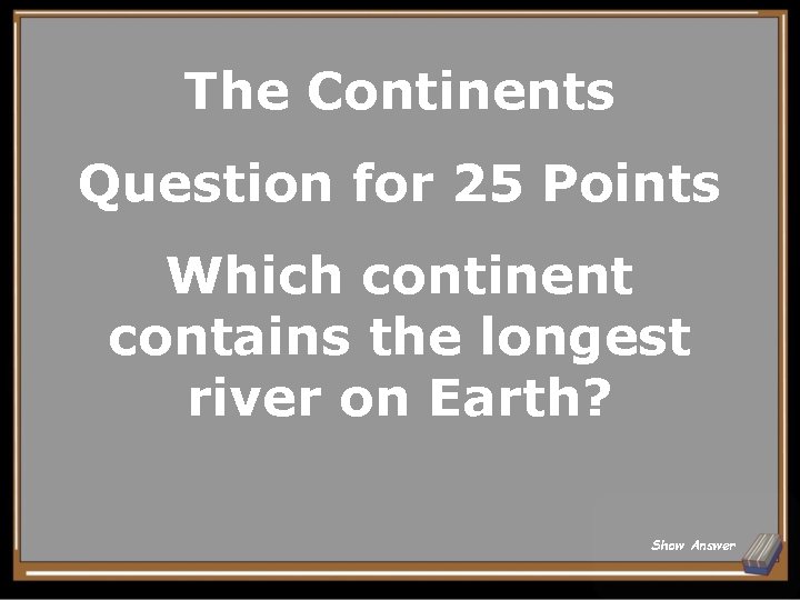 The Continents Question for 25 Points Which continent contains the longest river on Earth?