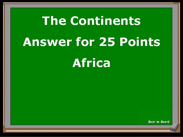 The Continents Answer for 25 Points Africa Back to Board 