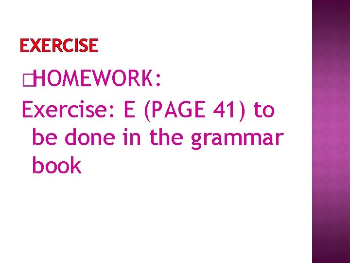 EXERCISE �HOMEWORK: Exercise: E (PAGE 41) to be done in the grammar book 