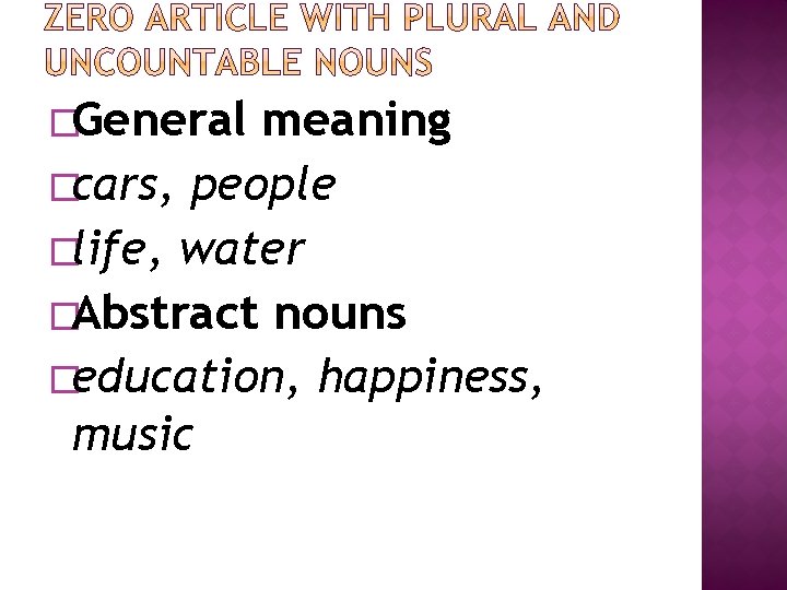 �General meaning �cars, people �life, water �Abstract nouns �education, happiness, music 