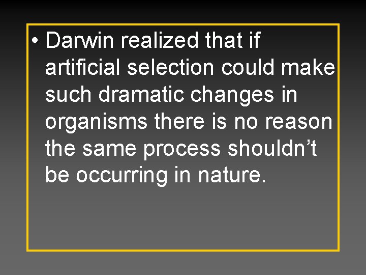  • Darwin realized that if artificial selection could make such dramatic changes in