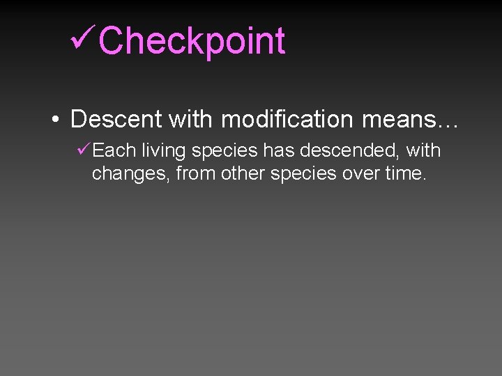 üCheckpoint • Descent with modification means… üEach living species has descended, with changes, from