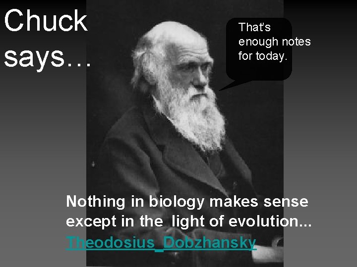 Chuck says… That’s enough notes for today. Nothing in biology makes sense except in
