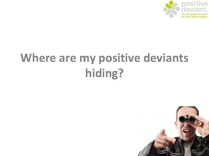 Where are my positive deviants hiding? 