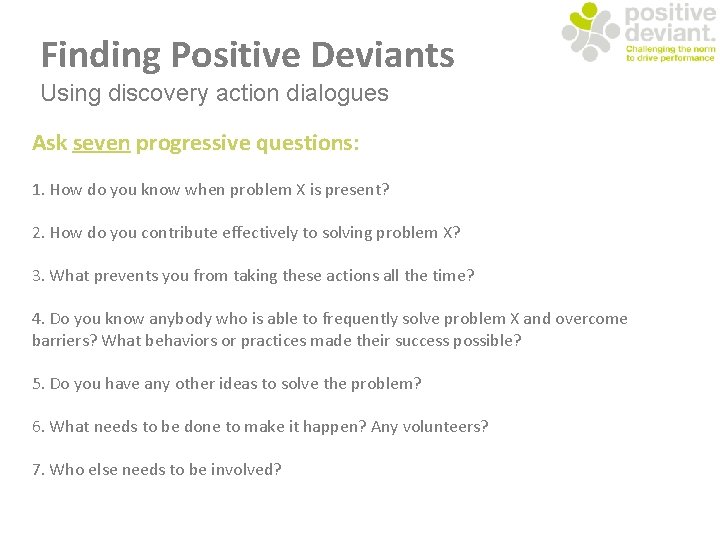 Finding Positive Deviants Using discovery action dialogues Ask seven progressive questions: 1. How do