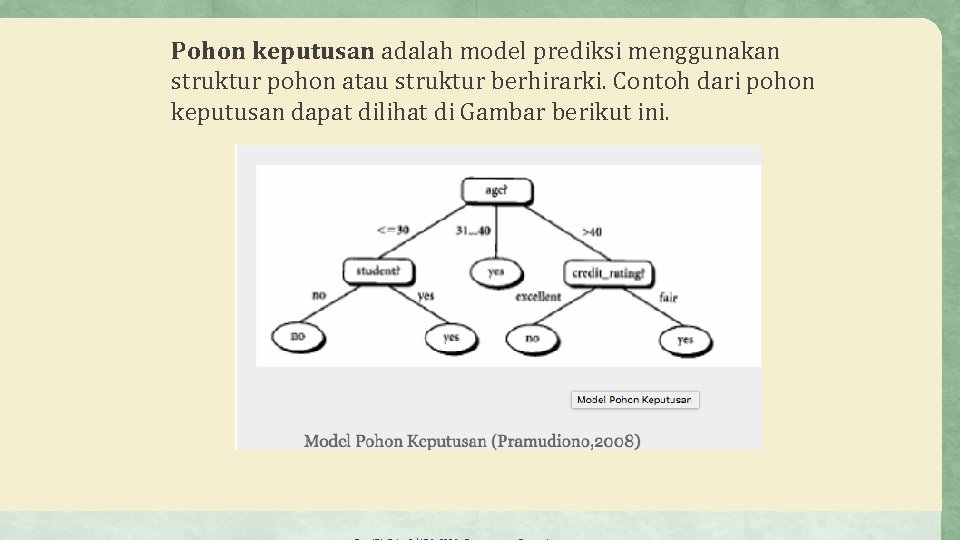 Pohon keputusan adalah model prediksi menggunakan struktur pohon atau struktur berhirarki. Contoh dari pohon