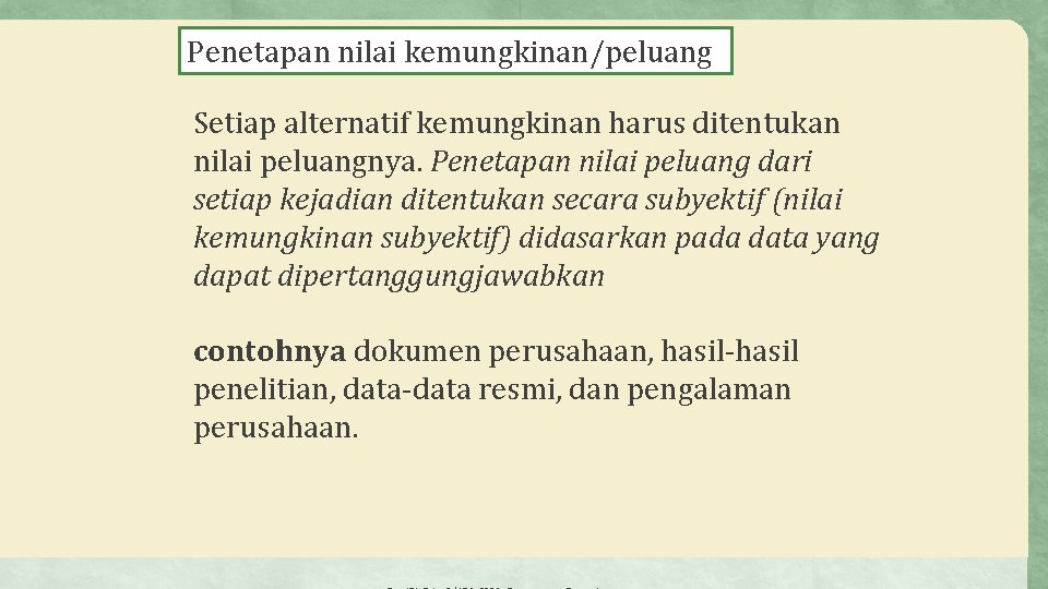 Penetapan nilai kemungkinan/peluang Setiap alternatif kemungkinan harus ditentukan nilai peluangnya. Penetapan nilai peluang dari