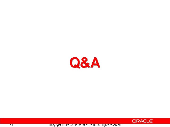 Q&A 11 Copyright © Oracle Corporation, 2006. All rights reserved. 