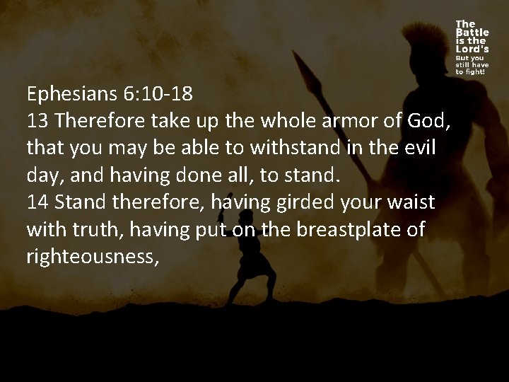 Ephesians 6: 10 -18 13 Therefore take up the whole armor of God, that