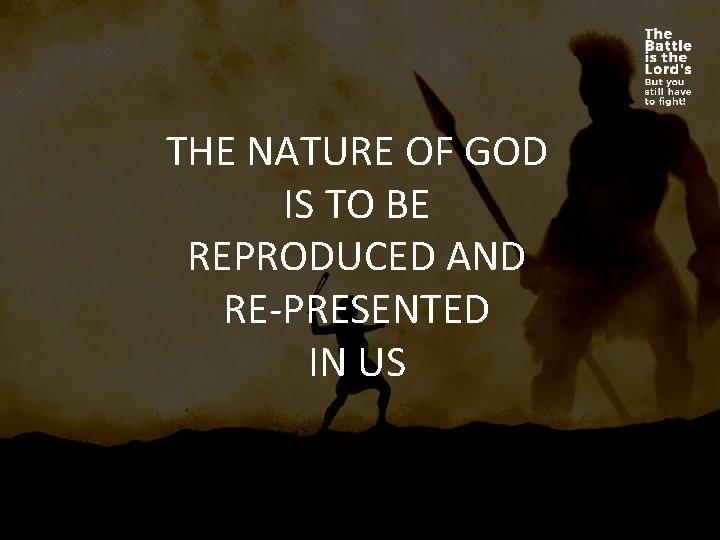 THE NATURE OF GOD IS TO BE REPRODUCED AND RE-PRESENTED IN US 