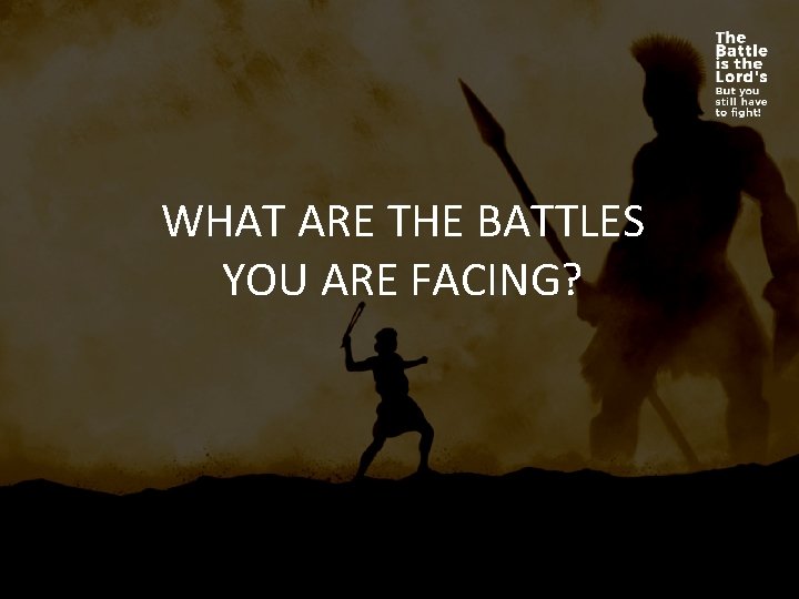 WHAT ARE THE BATTLES YOU ARE FACING? 