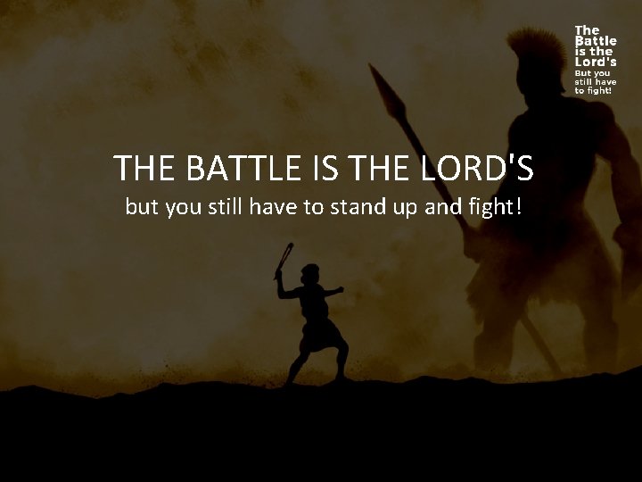 THE BATTLE IS THE LORD'S but you still have to stand up and fight!