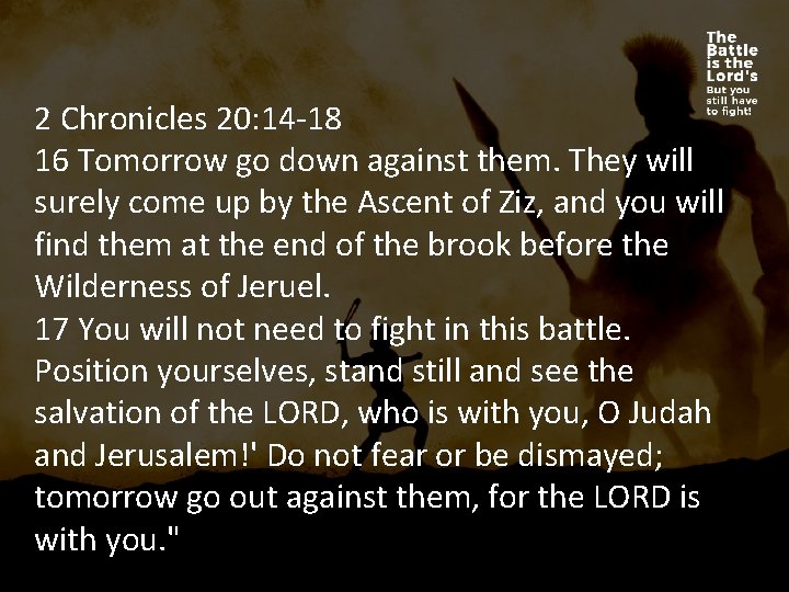 2 Chronicles 20: 14 -18 16 Tomorrow go down against them. They will surely