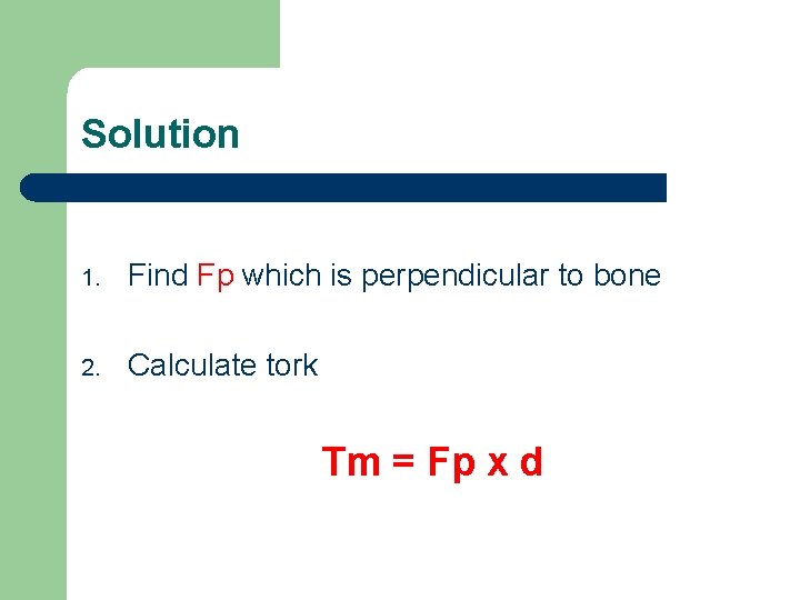 Solution 1. Find Fp which is perpendicular to bone 2. Calculate tork Tm =