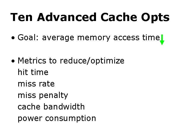 Ten Advanced Cache Opts • Goal: average memory access time • Metrics to reduce/optimize