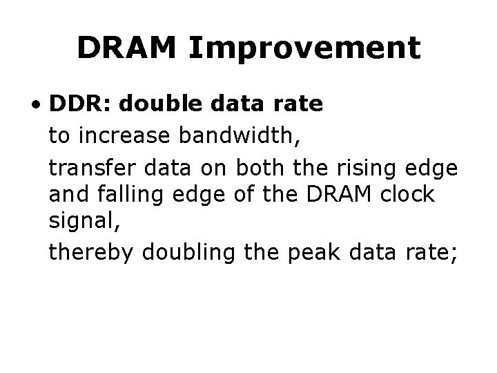 DRAM Improvement • DDR: double data rate to increase bandwidth, transfer data on both