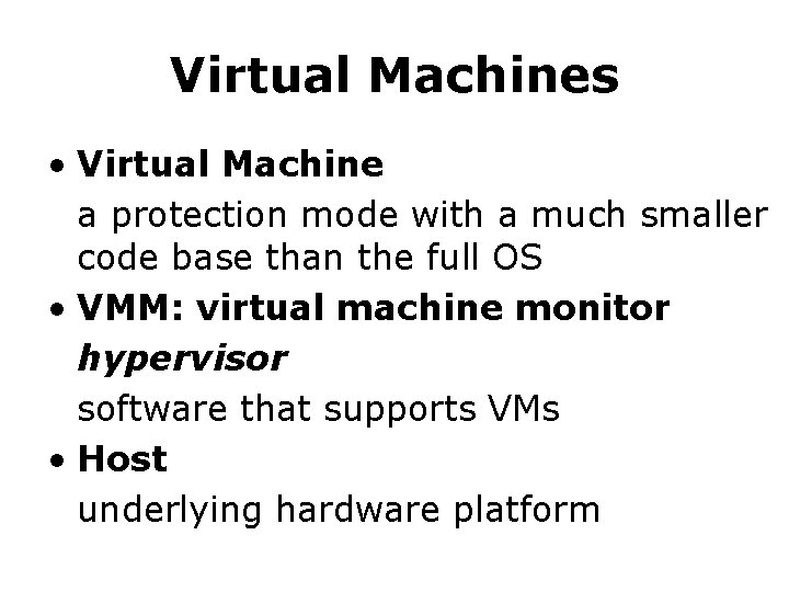 Virtual Machines • Virtual Machine a protection mode with a much smaller code base