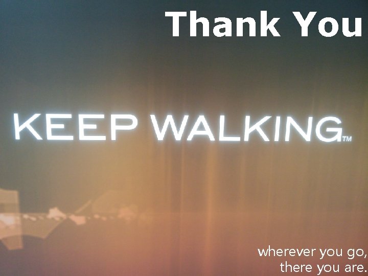 Thank You wherever you go, there you are. 