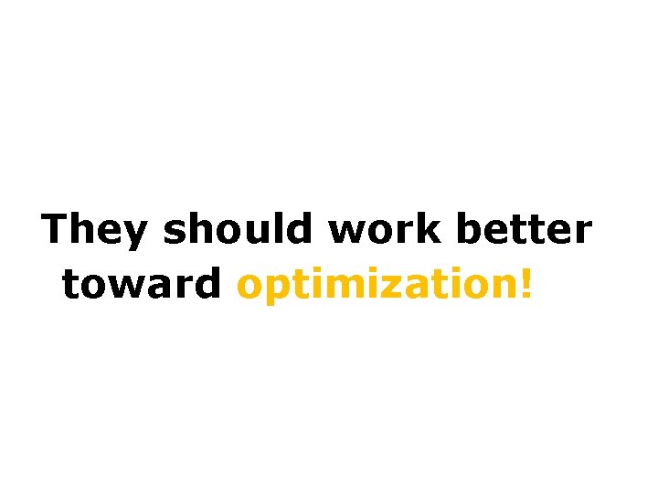 They should work better? toward optimization! 