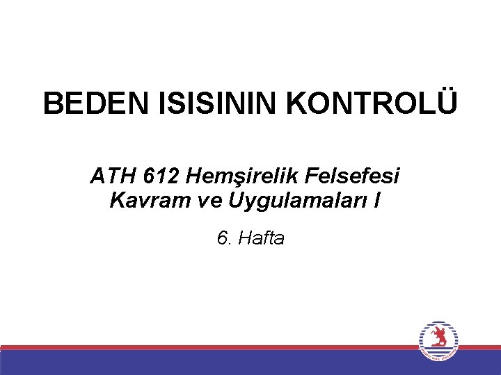 BEDEN ISISININ KONTROLÜ ATH 612 Hemşirelik Felsefesi Kavram ve Uygulamaları I 6. Hafta 