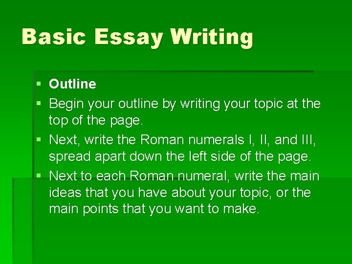 Basic Essay Writing § Outline § Begin your outline by writing your topic at