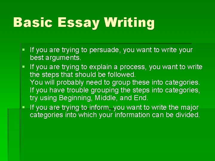 Basic Essay Writing § If you are trying to persuade, you want to write