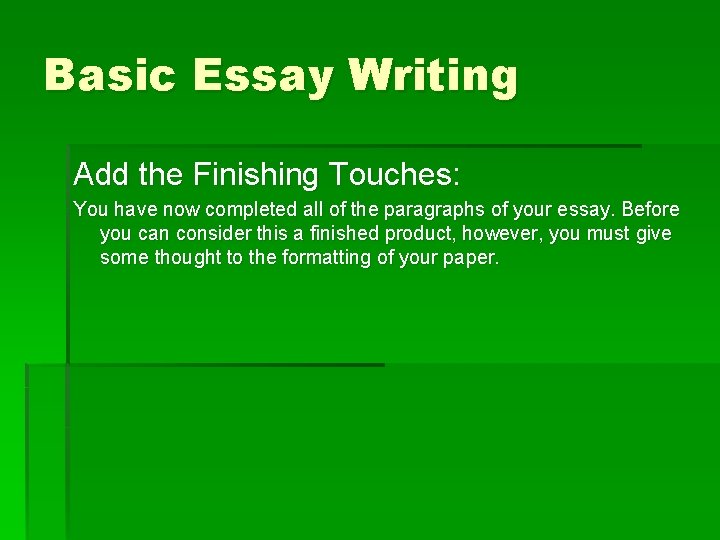 Basic Essay Writing Add the Finishing Touches: You have now completed all of the