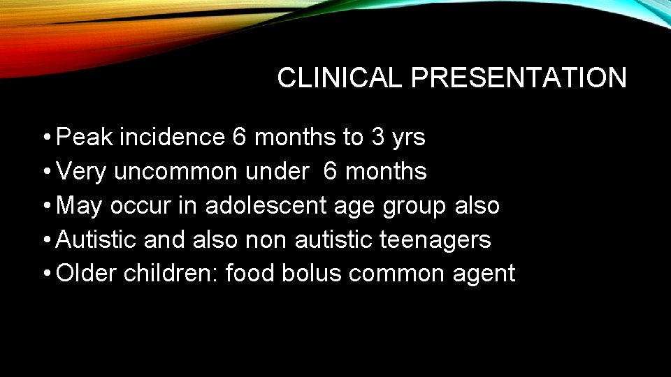 CLINICAL PRESENTATION • Peak incidence 6 months to 3 yrs • Very uncommon under