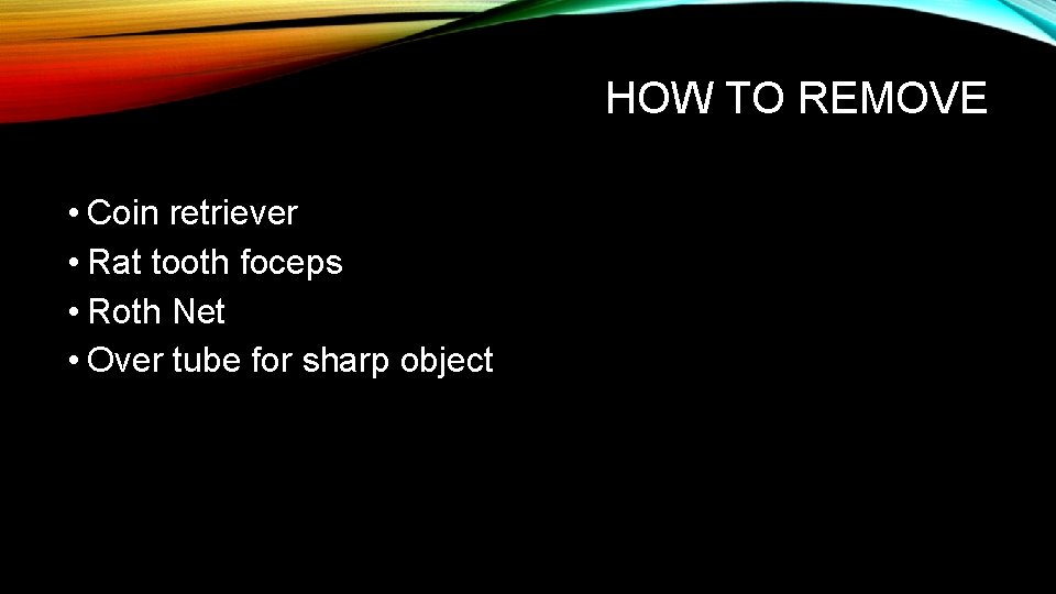 HOW TO REMOVE • Coin retriever • Rat tooth foceps • Roth Net •
