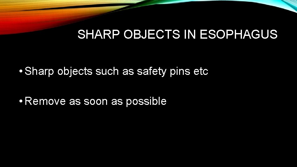 SHARP OBJECTS IN ESOPHAGUS • Sharp objects such as safety pins etc • Remove