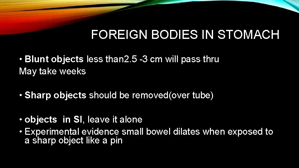 FOREIGN BODIES IN STOMACH • Blunt objects less than 2. 5 -3 cm will