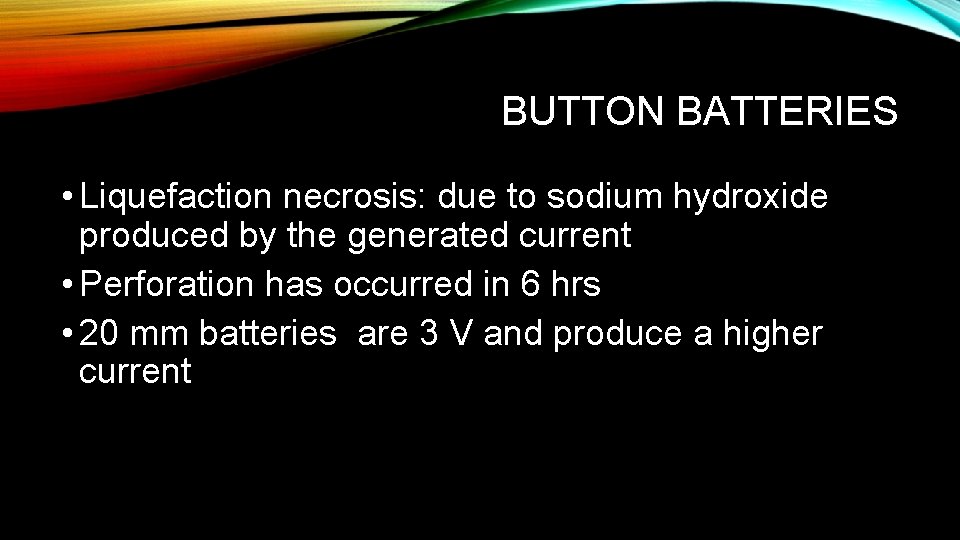 BUTTON BATTERIES • Liquefaction necrosis: due to sodium hydroxide produced by the generated current